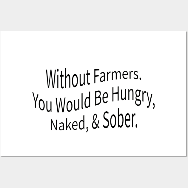 without farmers you would be hungry naked and sober Wall Art by mdr design